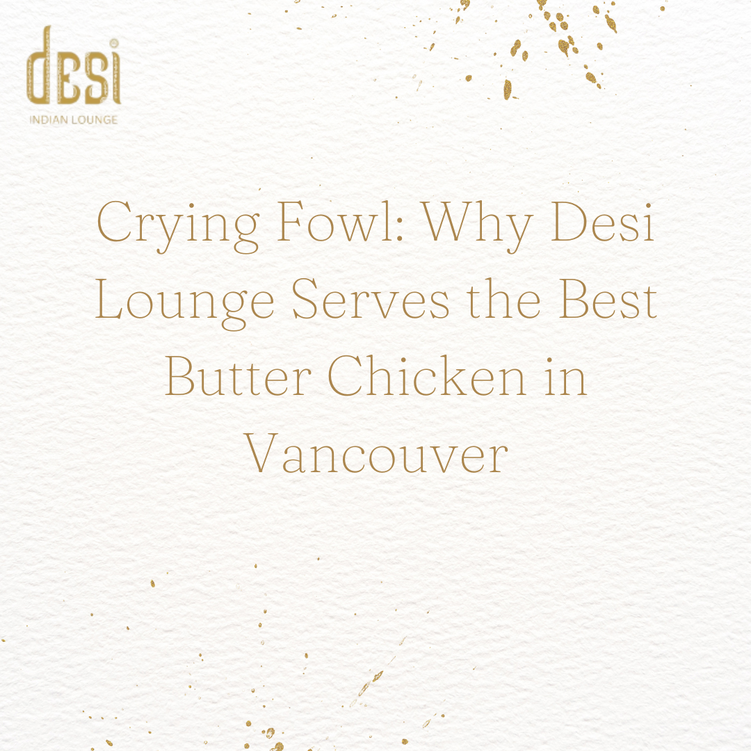 Crying Fowl: Why Desi Lounge Serves the Best Butter Chicken in Vancouver