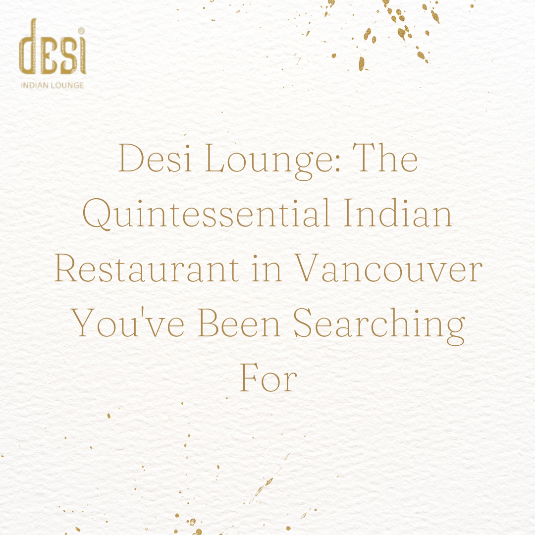 Desi Lounge: The Quintessential Indian Restaurant in Vancouver You've Been Searching For