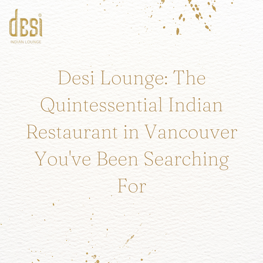 Desi Lounge: The Quintessential Indian Restaurant in Vancouver You've Been Searching For
