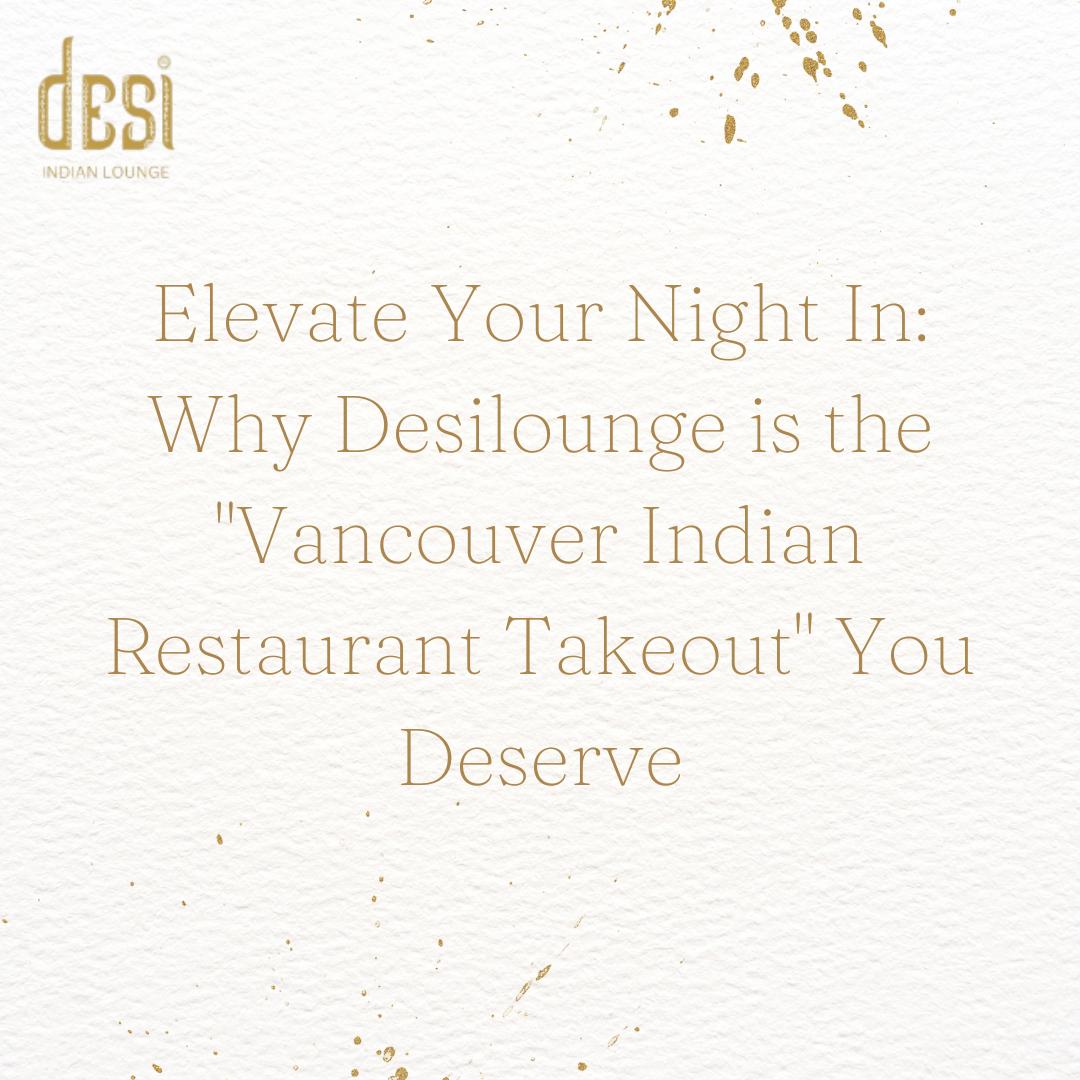 Elevate Your Night In: Why Desilounge is the "Vancouver Indian Restaurant Takeout" You Deserve