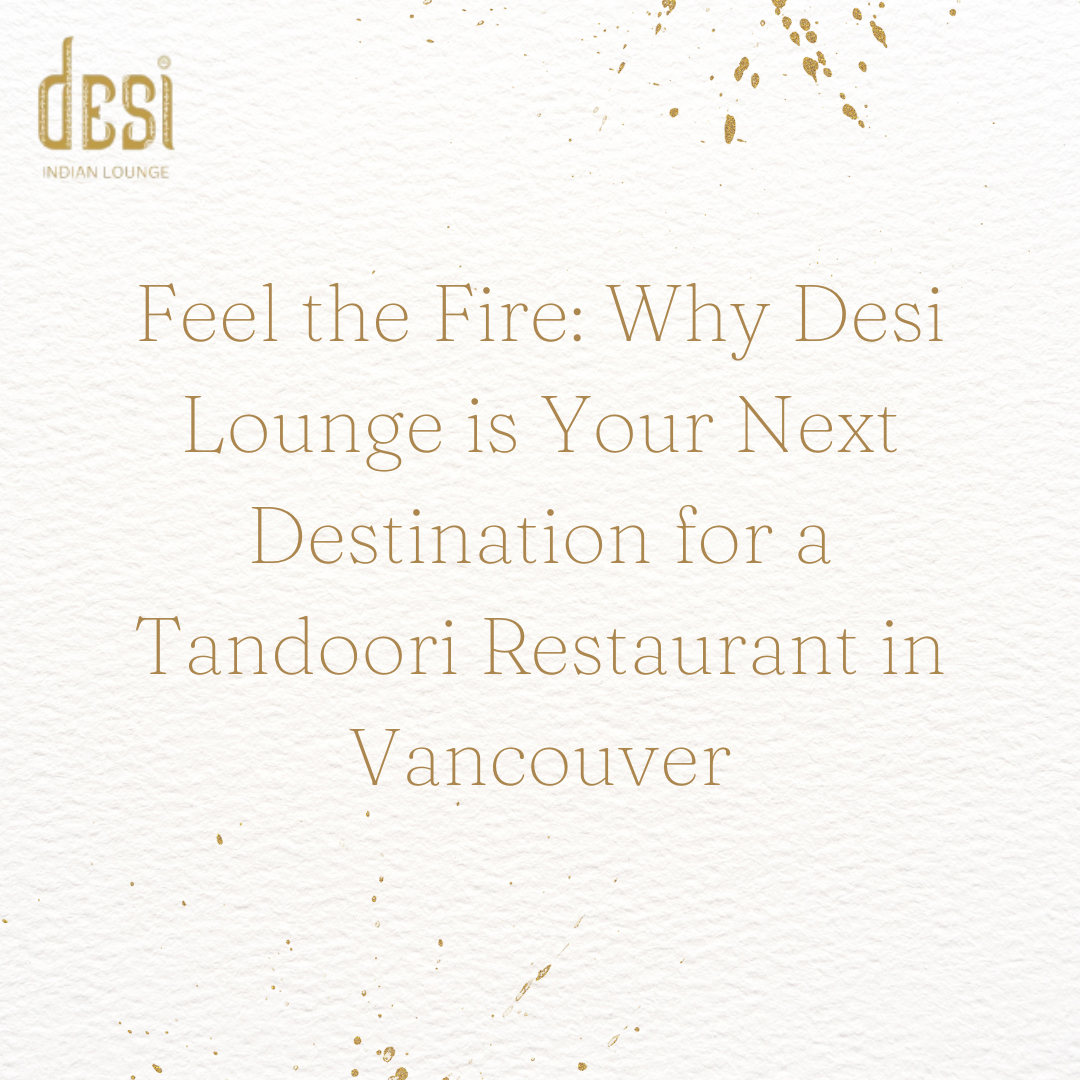 Feel the Fire: Why Desi Lounge is Your Next Destination for a Tandoori Restaurant in Vancouver