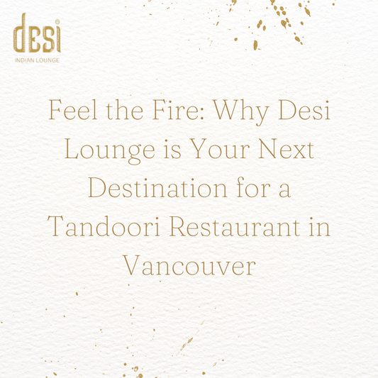 Feel the Fire: Why Desi Lounge is Your Next Destination for a Tandoori Restaurant in Vancouver