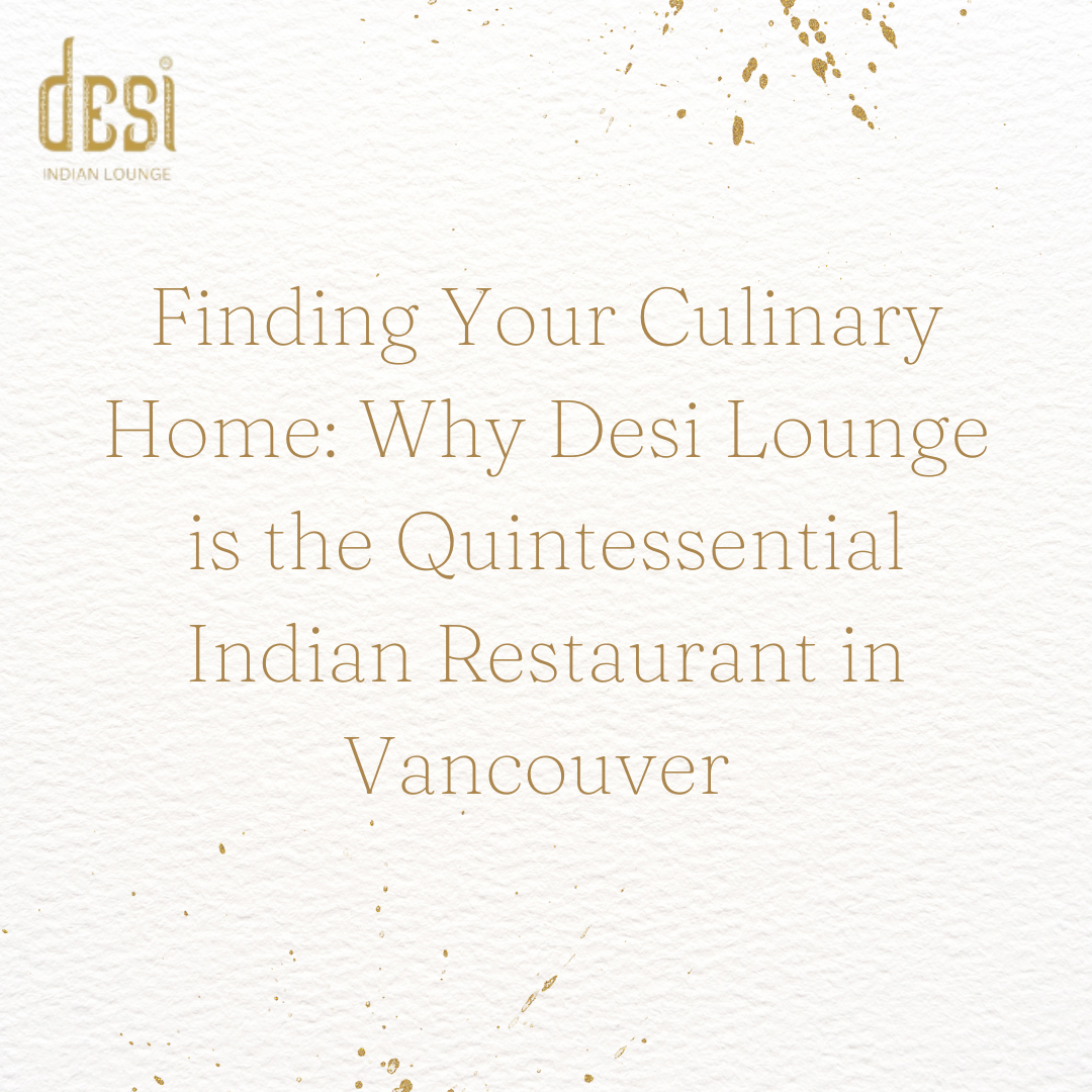Finding Your Culinary Home: Why Desi Lounge is the Quintessential Indian Restaurant in Vancouver 