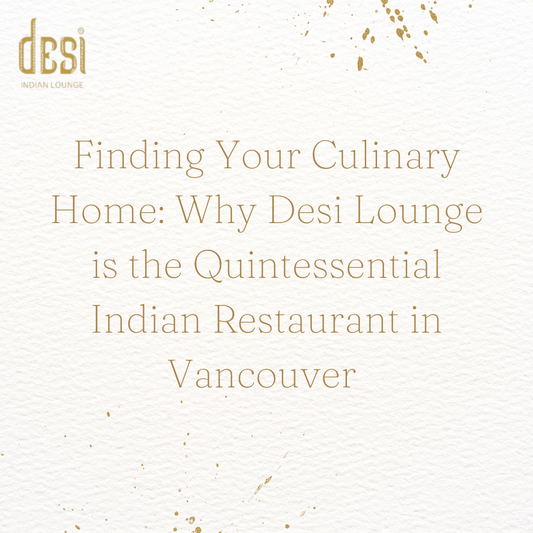 Finding Your Culinary Home: Why Desi Lounge is the Quintessential Indian Restaurant in Vancouver 
