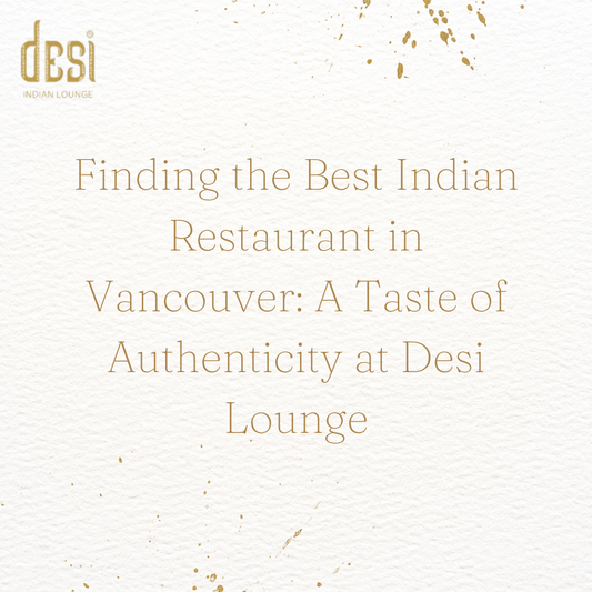 Finding the Best Indian Restaurant in Vancouver: A Taste of Authenticity at Desi Lounge