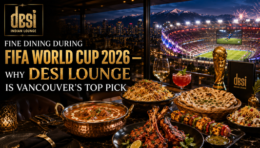 Fine Dining During FIFA World Cup 2026 — Why Desi Lounge Is Vancouver's Top Pick