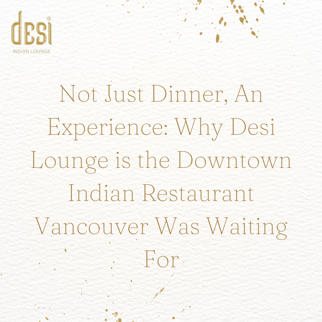 Not Just Dinner, An Experience: Why Desi Lounge is the Downtown Indian Restaurant Vancouver Was Waiting For