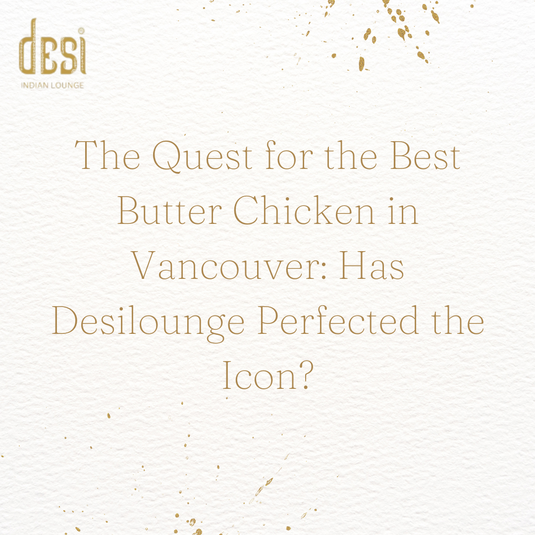 The Quest for the Best Butter Chicken in Vancouver: Has Desilounge Perfected the Icon?