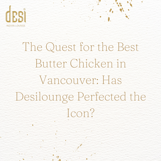 The Quest for the Best Butter Chicken in Vancouver: Has Desilounge Perfected the Icon?