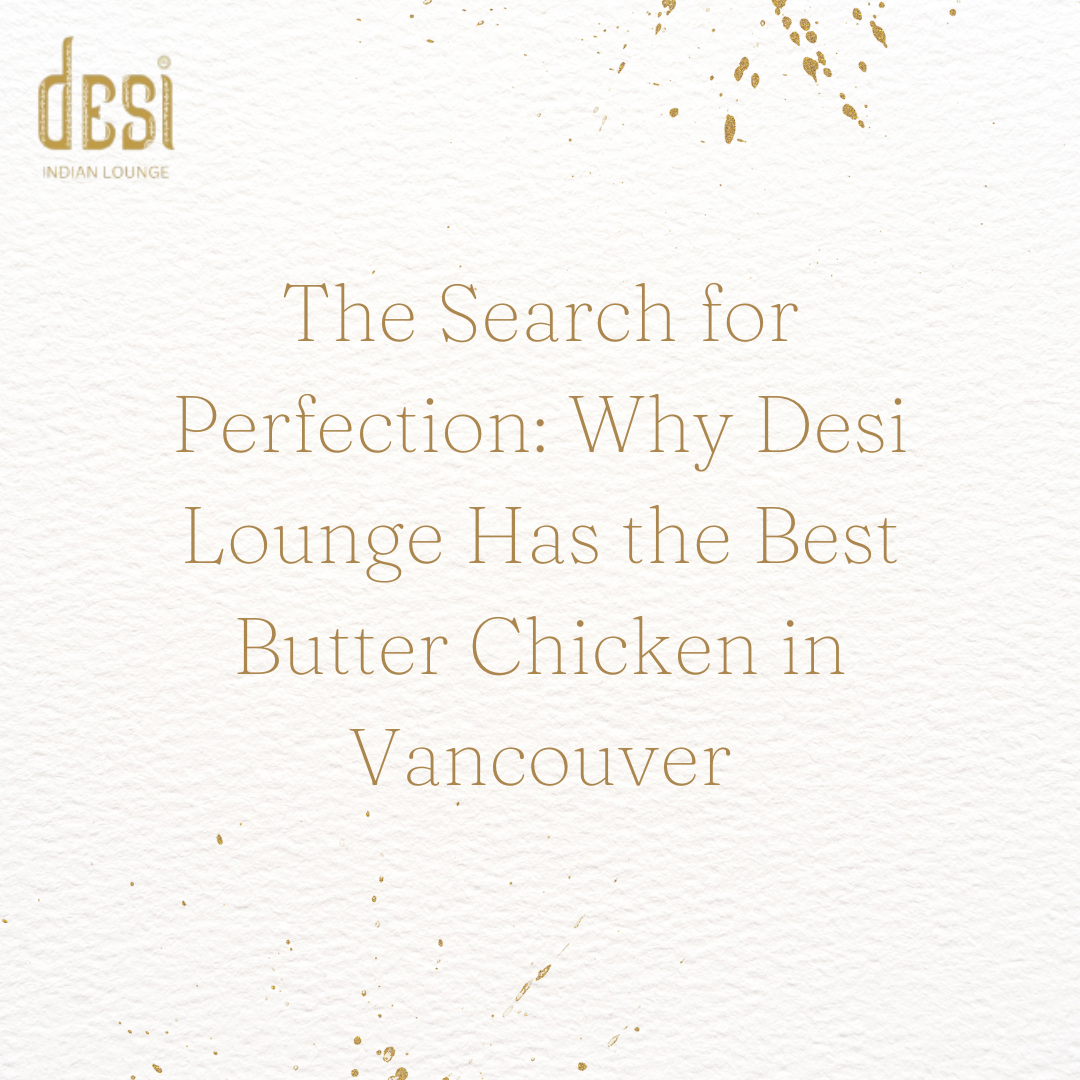 The Search for Perfection: Why Desi Lounge Has the Best Butter Chicken in Vancouver