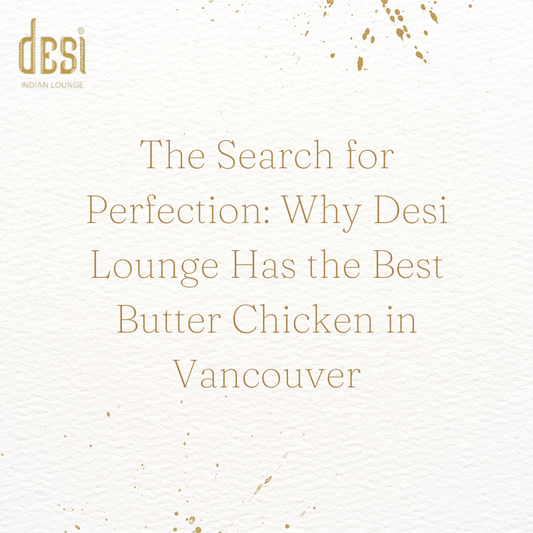 The Search for Perfection: Why Desi Lounge Has the Best Butter Chicken in Vancouver