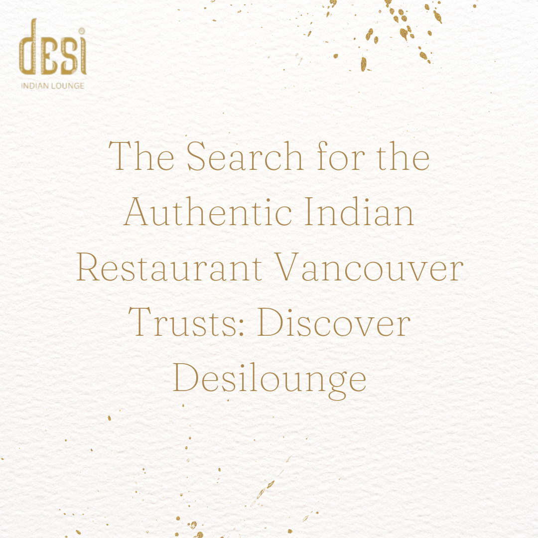 The Search for the Authentic Indian Restaurant Vancouver Trusts: Discover Desilounge