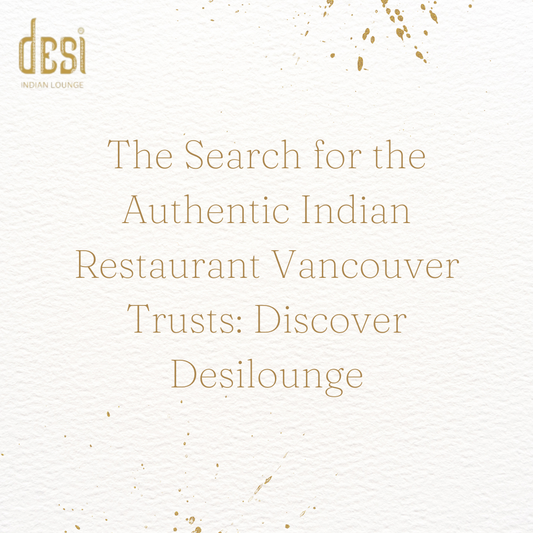 The Search for the Authentic Indian Restaurant Vancouver Trusts: Discover Desilounge