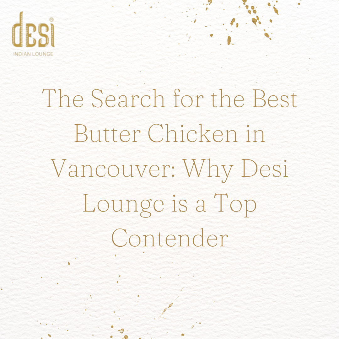 The Search for the Best Butter Chicken in Vancouver: Why Desi Lounge is a Top Contender
