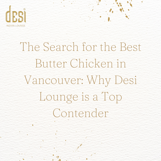 The Search for the Best Butter Chicken in Vancouver: Why Desi Lounge is a Top Contender