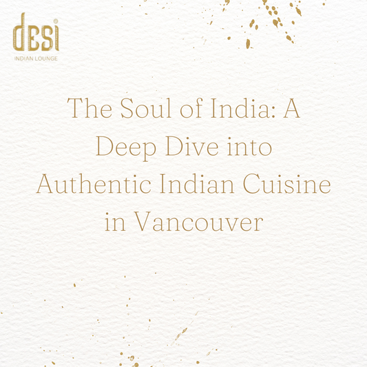 The Soul of India: A Deep Dive into Authentic Indian Cuisine in Vancouver