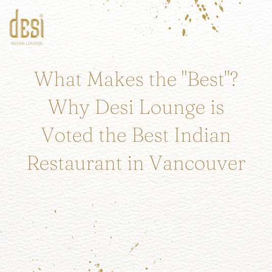 What Makes the "Best"? Why Desi Lounge is Voted the Best Indian Restaurant in Vancouver